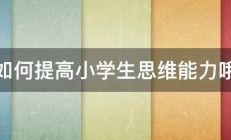 如何提高小学生思维能力哦 