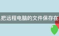 怎么把远程电脑的文件保存在本地 