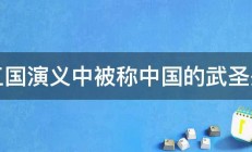 三国演义中被称中国的武圣是 