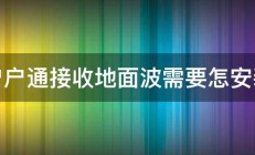 户户通接收地面波需要怎安装 