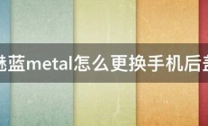 魅蓝metal怎么更换手机后盖 