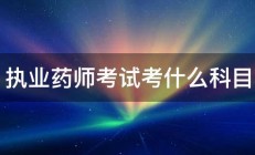 执业药师考试考什么科目 