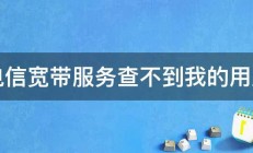 打电信宽带服务查不到我的用户名 