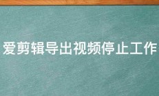 爱剪辑导出视频停止工作 