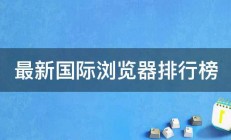 最新国际浏览器排行榜 