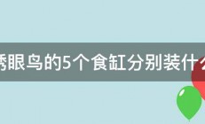 绣眼鸟的5个食缸分别装什么 