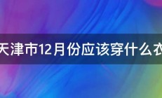 在天津市12月份应该穿什么衣服 