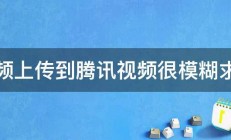 视频上传到腾讯视频很模糊求解 