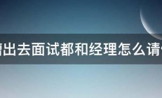 跳槽出去面试都和经理怎么请假啊 