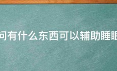 请问有什么东西可以辅助睡眠吗 