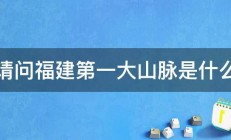 请问福建第一大山脉是什么 