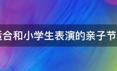 适合和小学生表演的亲子节目 