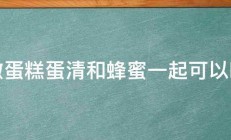 做蛋糕蛋清和蜂蜜一起可以吗 