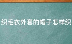 织毛衣外套的帽子怎样织 