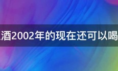 红酒2002年的现在还可以喝吗 