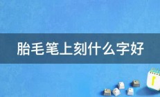 胎毛笔上刻什么字好 