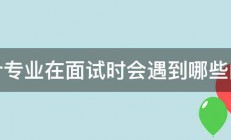 会计专业在面试时会遇到哪些问题 