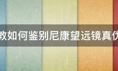 求教如何鉴别尼康望远镜真伪啊 