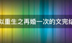 类似重生之再婚一次的文完结的 