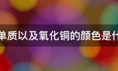 铜单质以及氧化铜的颜色是什么 