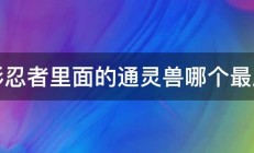 火影忍者里面的通灵兽哪个最厉害 