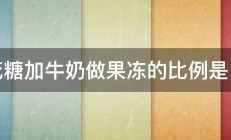 棉花糖加牛奶做果冻的比例是多少 