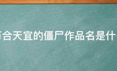 万合天宜的僵尸作品名是什么 