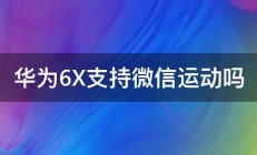 华为6X支持微信运动吗 