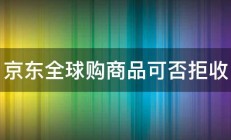 京东全球购商品可否拒收 