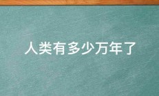 人类有多少万年了 