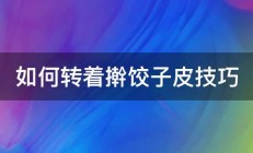 如何转着擀饺子皮技巧 