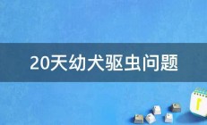 20天幼犬驱虫问题 