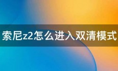 索尼z2怎么进入双清模式 