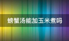 螃蟹汤能加玉米煮吗 