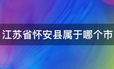 江苏省怀安县属于哪个市 