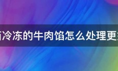 冰箱冷冻的牛肉馅怎么处理更好吃 