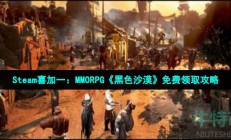 黑色沙漠在steam怎么领-Steam喜加一MMORPG黑色沙漠免费领取