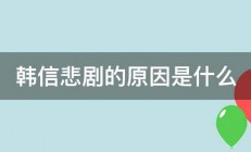 韩信悲剧的原因是什么 