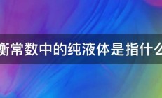 平衡常数中的纯液体是指什么啊 