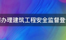 如何办理建筑工程安全监督登记表 