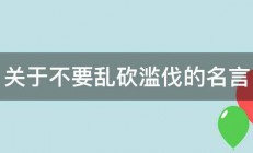 关于不要乱砍滥伐的名言 