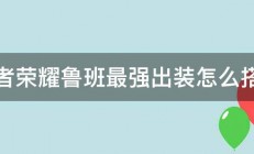 王者荣耀鲁班最强出装怎么搭配 