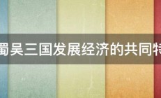 魏蜀吴三国发展经济的共同特点 