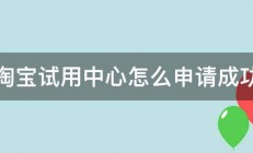 淘宝试用中心怎么申请成功 