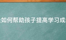 家长如何帮助孩子提高学习成绩呢 