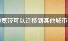 联通宽带可以迁移到其他城市的吗 