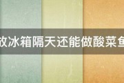 鱼放冰箱隔天还能做酸菜鱼吗 