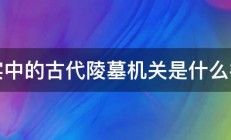 现实中的古代陵墓机关是什么样的 