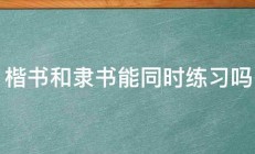 楷书和隶书能同时练习吗 