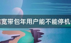 电信宽带包年用户能不能停机保号 